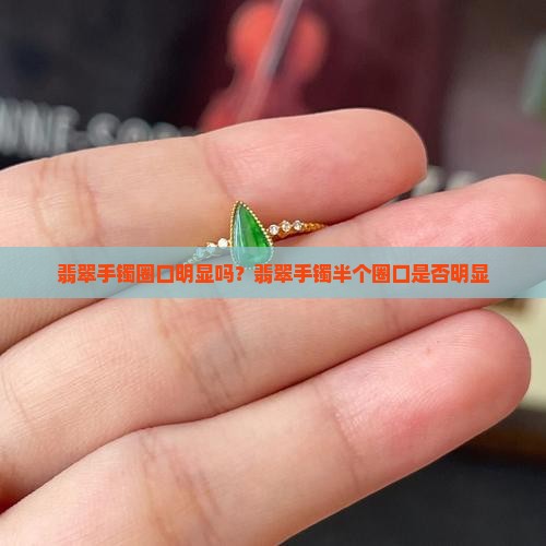 翡翠手镯半个圈口明显吗
