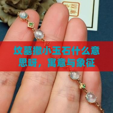 坟墓撒小玉石什么意思呀