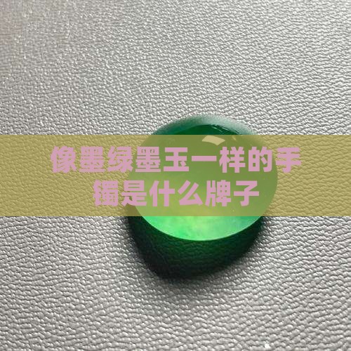 像绿色墨玉一样的手镯是什么牌子