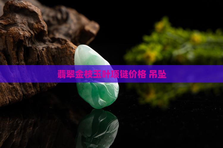 金枝玉叶翡翠叶子项链价格