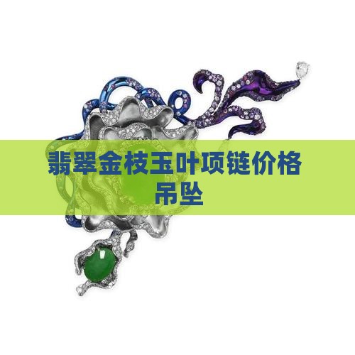 金枝玉叶翡翠叶子项链价格