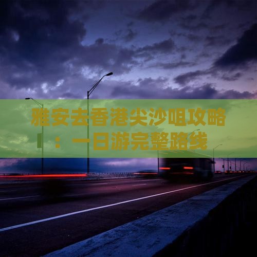 雅安去香港尖沙咀攻略：一日游完整路线