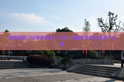 固原到澳门议事亭前地个人游：探寻美食与文化遗产之旅