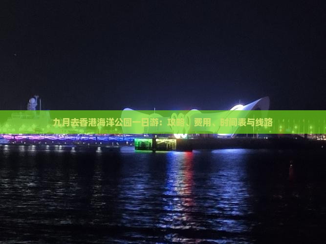 九月去香港海洋公园一日游：攻略、费用、时间表与线路