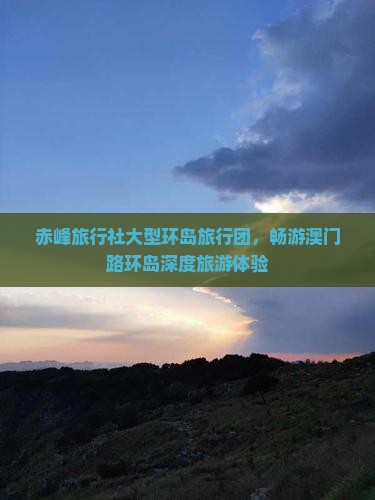 赤峰旅行社大型环岛旅行团，畅游澳门路环岛深度旅游体验