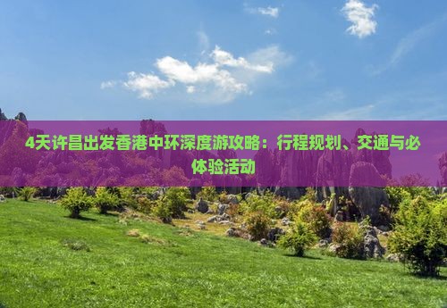 4天许昌出发香港中环深度游攻略：行程规划、交通与必体验活动