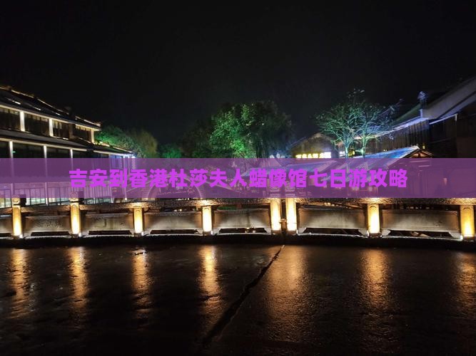 吉安到香港杜莎夫人蜡像馆七日游攻略