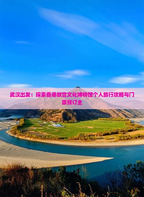 武汉出发：探索香港故宫文化博物馆个人旅行攻略与门票预订全
