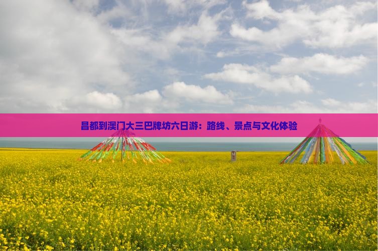 昌都到澳门大三巴牌坊六日游：路线、景点与文化体验