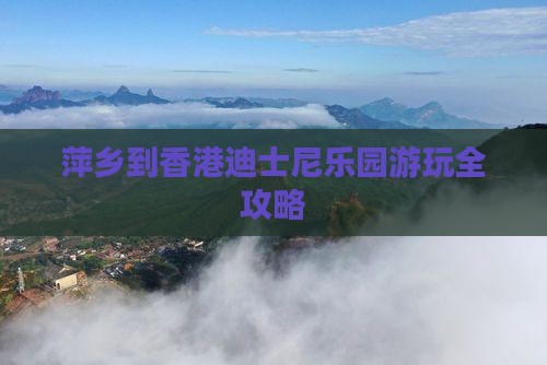 萍乡到香港迪士尼乐园游玩全攻略