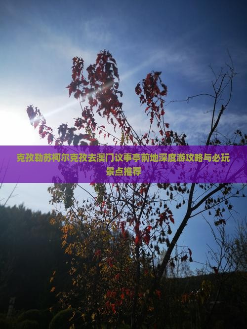 克孜勒苏柯尔克孜去澳门议事亭前地深度游攻略与必玩景点推荐