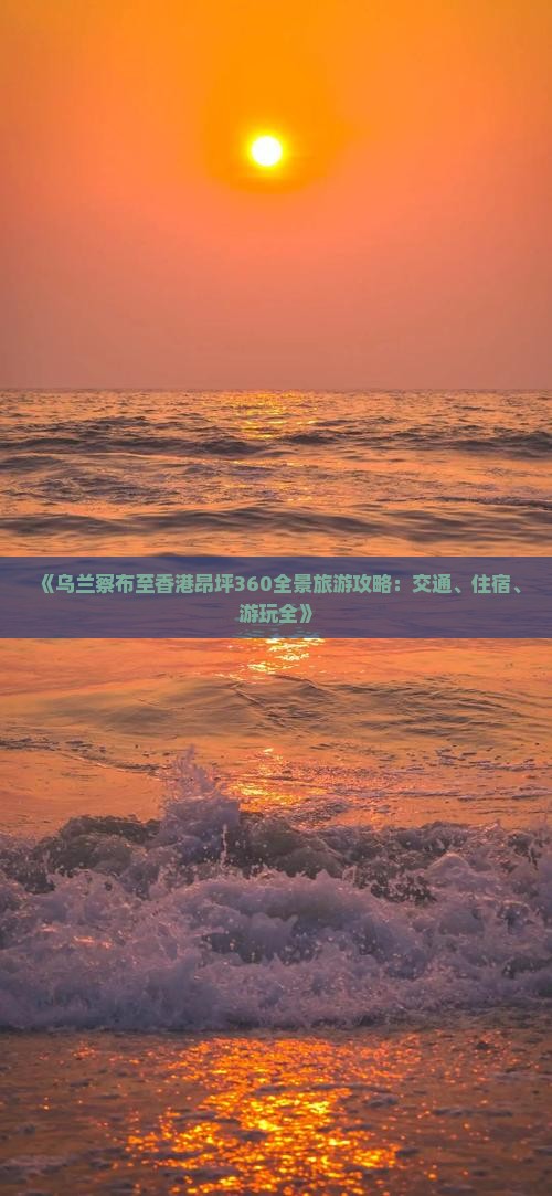 《乌兰察布至香港昂坪360全景旅游攻略：交通、住宿、游玩全》