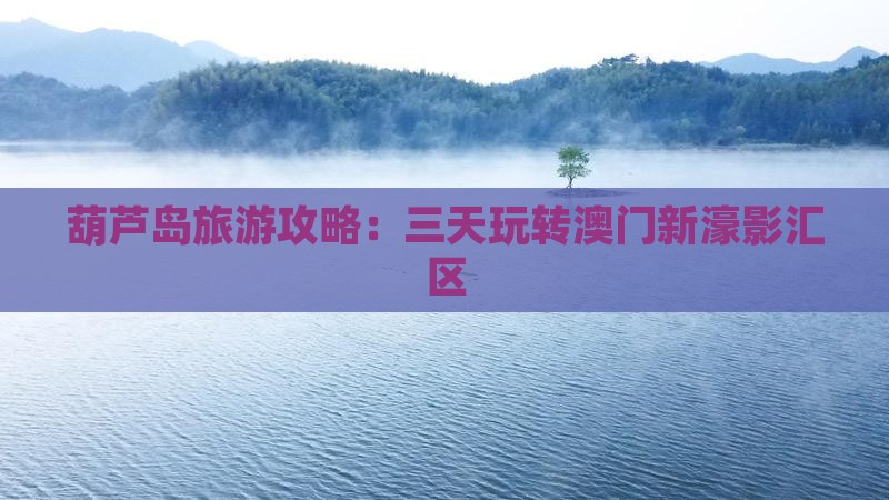 葫芦岛旅游攻略：三天玩转澳门新濠影汇区
