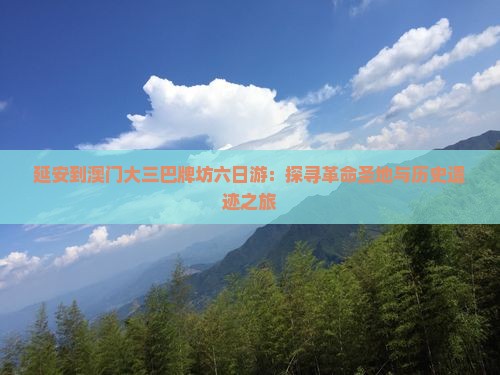 延安到澳门大三巴牌坊六日游：探寻革命圣地与历史遗迹之旅