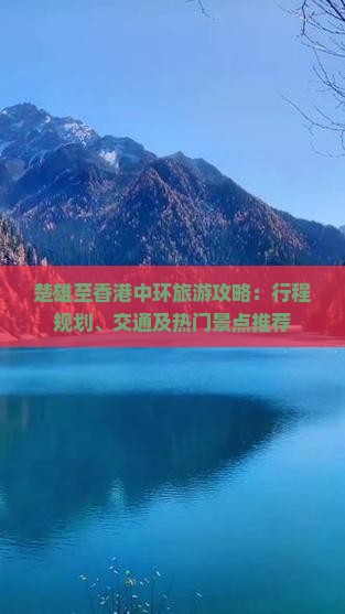 楚雄至香港中环旅游攻略：行程规划、交通及热门景点推荐