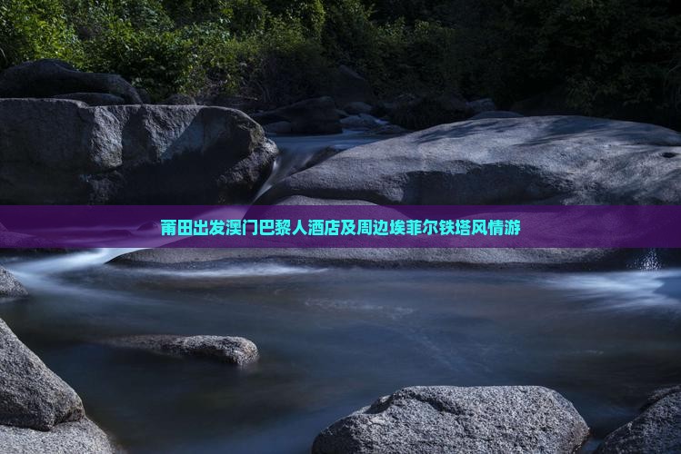 莆田出发澳门巴黎人酒店及周边埃菲尔铁塔风情游