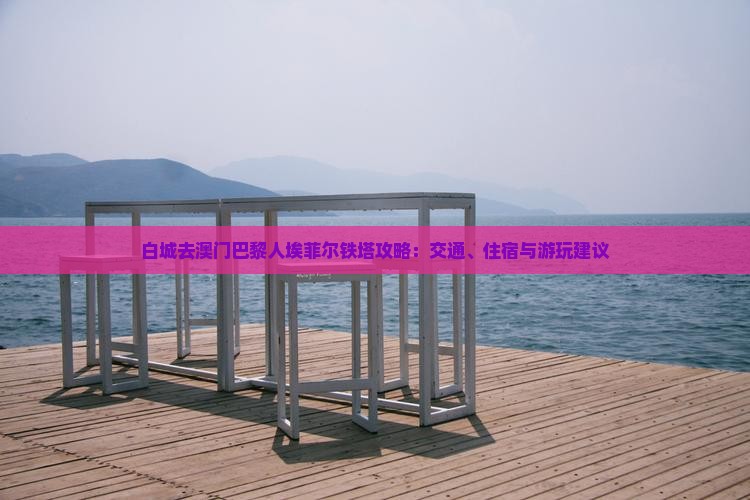 白城去澳门巴黎人埃菲尔铁塔攻略：交通、住宿与游玩建议