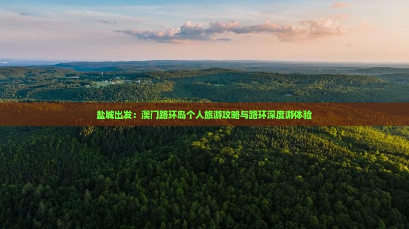 盐城出发：澳门路环岛个人旅游攻略与路环深度游体验