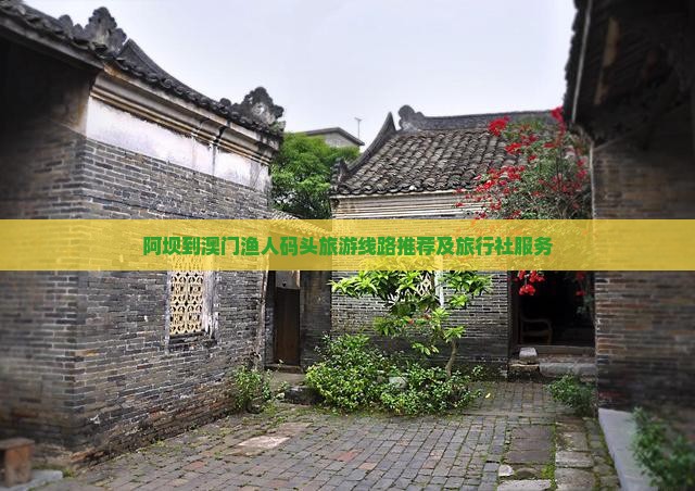 阿坝到澳门渔人码头旅游线路推荐及旅行社服务