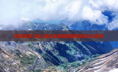 阿坝到澳门渔人码头旅游线路推荐及旅行社服务