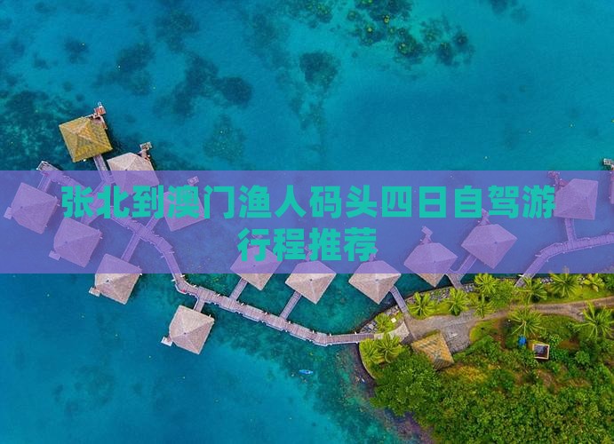 张北到澳门渔人码头四日自驾游行程推荐