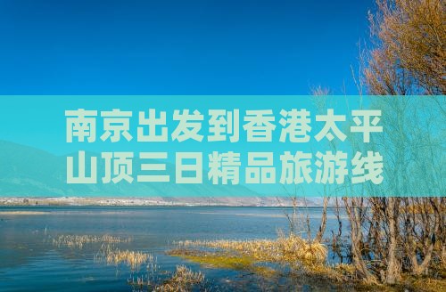 南京出发到香港太平山顶三日精品旅游线路