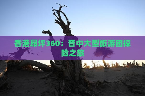 香港昂坪360：晋中大型旅游团探险之旅