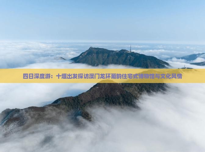 四日深度游：十堰出发探访澳门龙环葡韵住宅式博物馆与文化风情