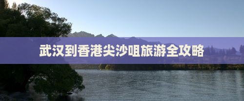 武汉到香港尖沙咀旅游全攻略