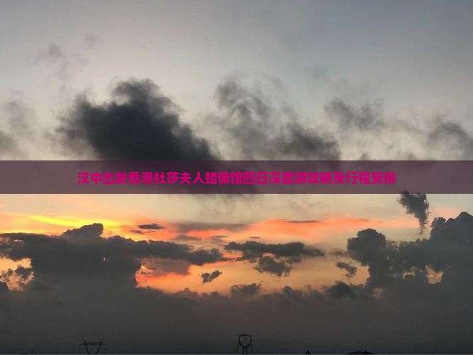 汉中出发香港杜莎夫人蜡像馆四日深度游攻略及行程安排