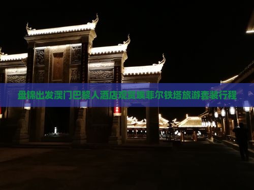 盘锦出发澳门巴黎人酒店观赏埃菲尔铁塔旅游套装行程