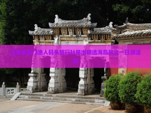 玉溪去澳门渔人码头旅行社推出精选海岛风光一日游活动