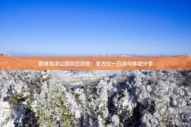 香港海洋公园秋日攻略：全方位一日游与体验分享