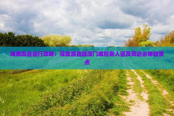 海南岛自由行攻略：深度游直辖澳门威尼斯人区及周边必体验景点