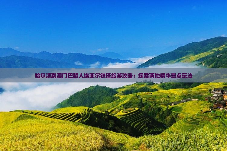 哈尔滨到澳门巴黎人埃菲尔铁塔旅游攻略：探索两地精华景点玩法