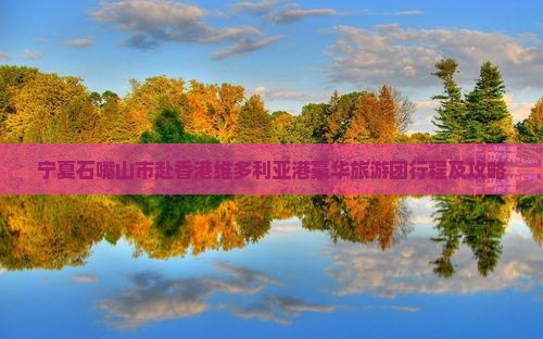 宁夏石嘴山市赴香港维多利亚港豪华旅游团行程及攻略