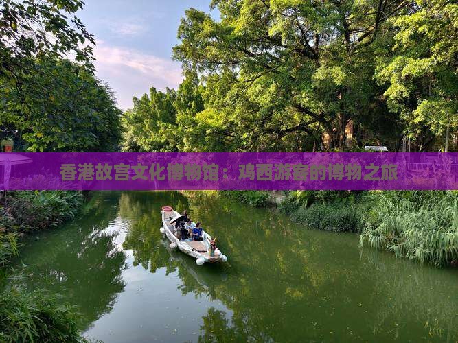 香港故宫文化博物馆：鸡西游客的博物之旅