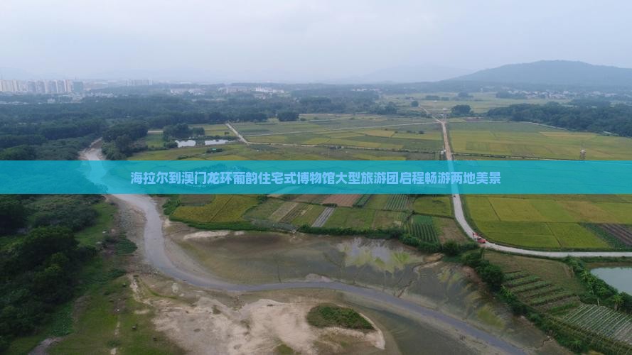 海拉尔到澳门龙环葡韵住宅式博物馆大型旅游团启程畅游两地美景