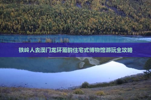 铁岭人去澳门龙环葡韵住宅式博物馆游玩全攻略