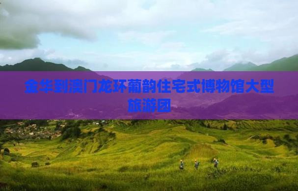 金华到澳门龙环葡韵住宅式博物馆大型旅游团