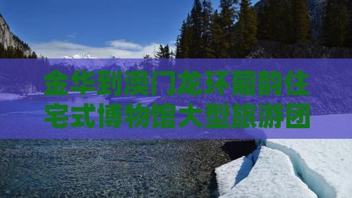 金华到澳门龙环葡韵住宅式博物馆大型旅游团