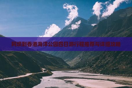 阿坝到香港海洋公园四日游行程推荐与详细攻略