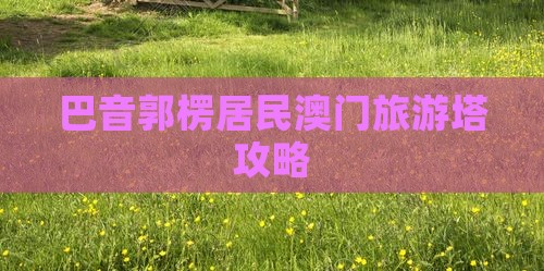 巴音郭楞居民澳门旅游塔攻略
