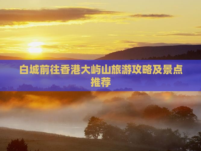 白城前往香港大屿山旅游攻略及景点推荐