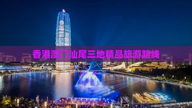 香港澳门汕尾三地精品旅游路线