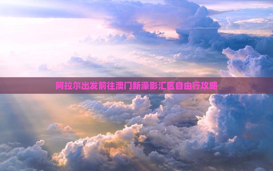 阿拉尔出发前往澳门新濠影汇区自由行攻略