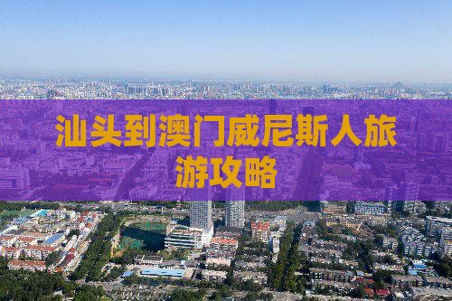 汕头到澳门威尼斯人旅游攻略