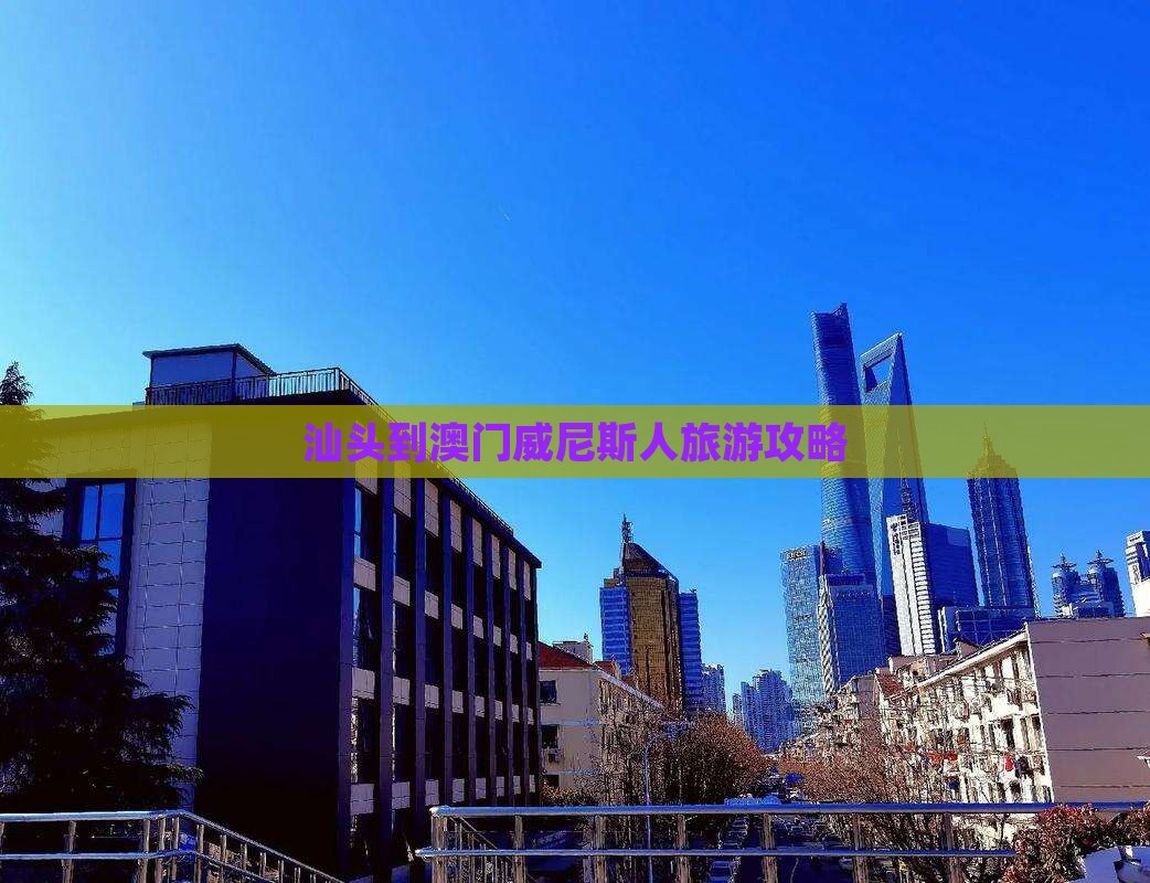 汕头到澳门威尼斯人旅游攻略