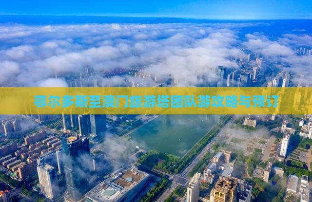 鄂尔多斯至澳门旅游塔团队游攻略与预订