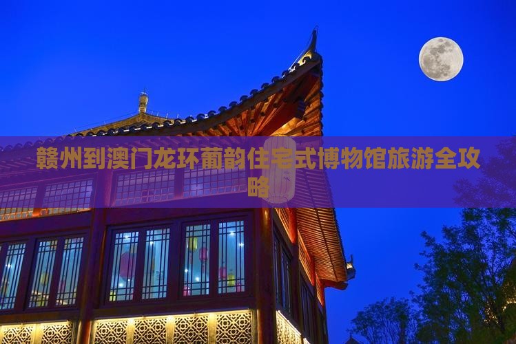 赣州到澳门龙环葡韵住宅式博物馆旅游全攻略